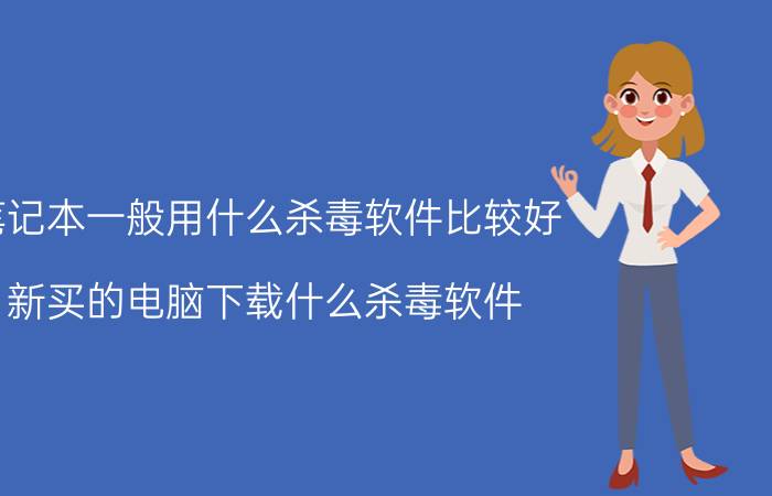 笔记本一般用什么杀毒软件比较好 新买的电脑下载什么杀毒软件？